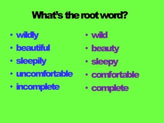 What’stherootword?
• wildly
• beautiful
• sleepily
• uncomfortable
• incomplete
• wild
• beauty
• sleepy
• comfortable
• complete
 