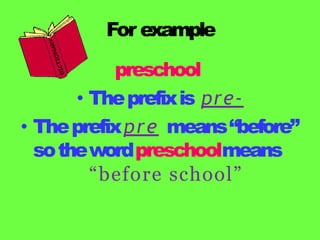 For example
preschool
• Theprefixis pre-
• Theprefixpre means“before”
sothewordpreschoolmeans
“before school”
 