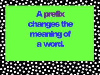 Aprefix
changesthe
meaningof
a word.
 