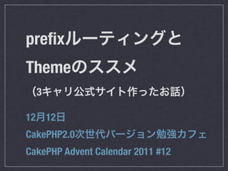 preﬁx
Theme
  3

12 12
CakePHP2.0
CakePHP Advent Calendar 2011 #12
 