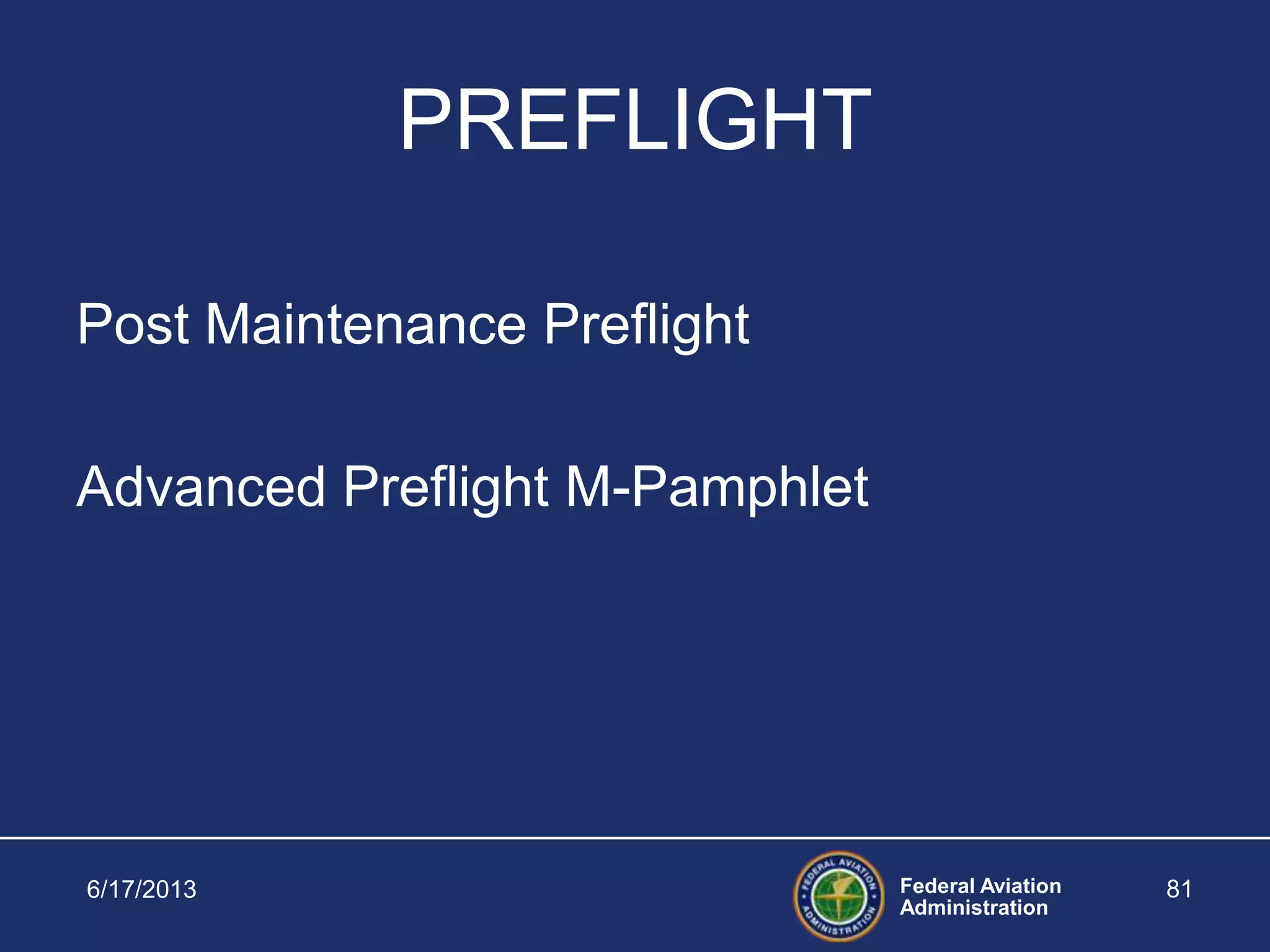 Federal Aviation
Administration
6/17/2013 81
PREFLIGHT
Post Maintenance Preflight
Advanced Preflight M-Pamphlet
 