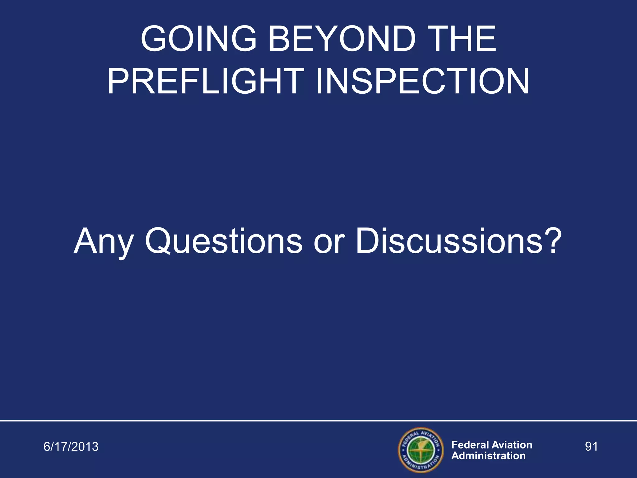 Federal Aviation
Administration
6/17/2013 91
GOING BEYOND THE
PREFLIGHT INSPECTION
Any Questions or Discussions?
 
