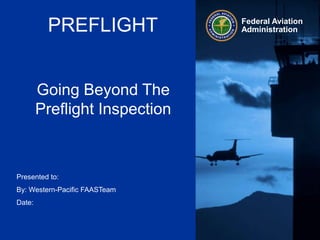 PREFLIGHT
Going Beyond The
Preflight Inspection
Federal Aviation
Administration
Presented to:
By: Western-Pacific FAASTeam
Date:
 