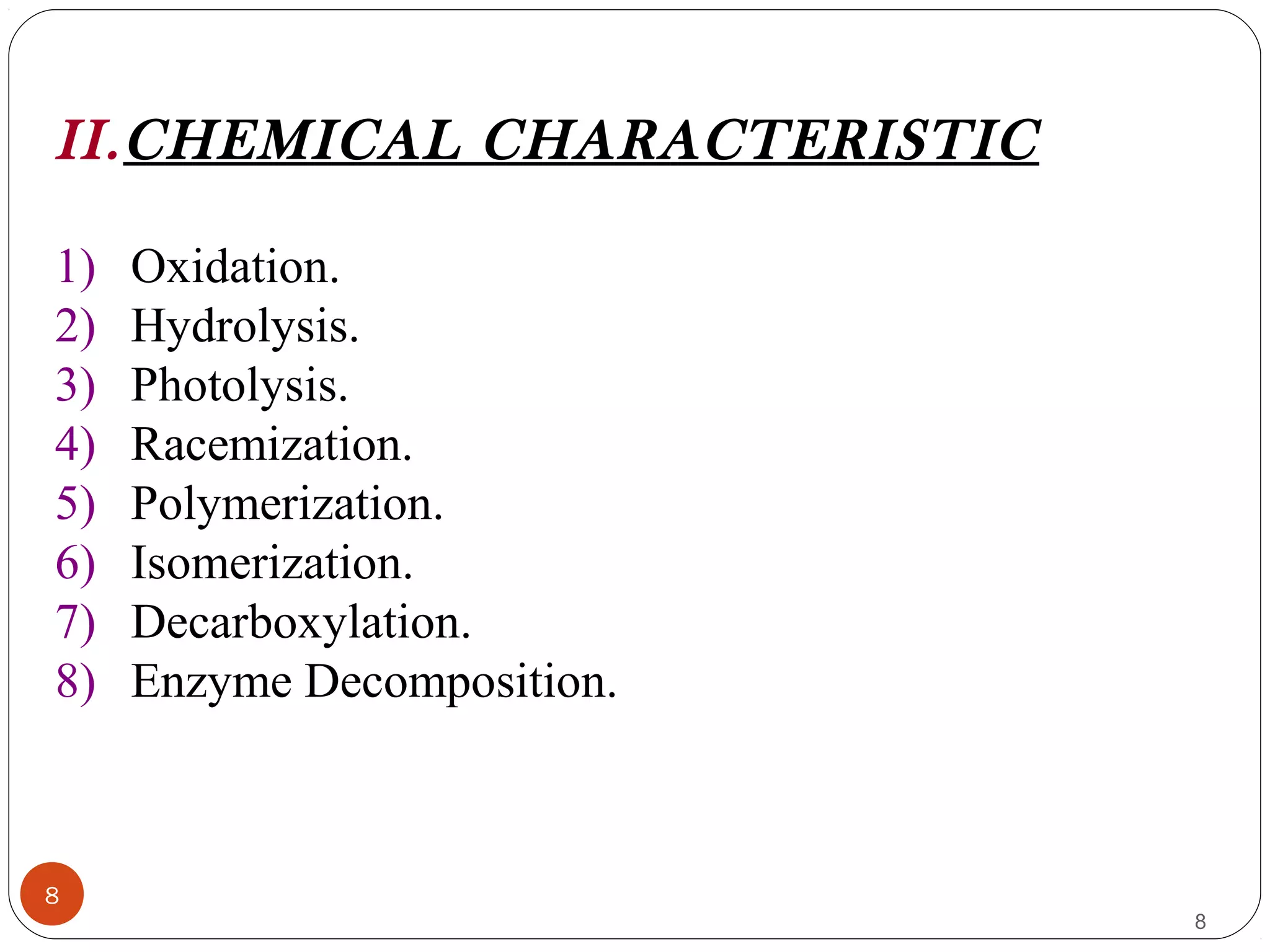 8
8
II.CHEMICAL CHARACTERISTIC
1) Oxidation.
2) Hydrolysis.
3) Photolysis.
4) Racemization.
5) Polymerization.
6) Isomerization.
7) Decarboxylation.
8) Enzyme Decomposition.
 