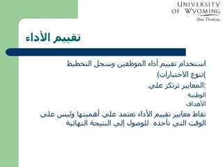   تقييم الأداء استخدام تقييم أداء الموظفين وسجل التخطيط ( تنوع الاختبارات ) المعايير ترتكز علي : الوطنية الأهداف نقاط معايير تقييم الأداء تعتمد علي أهميتها وليس علي الوقت التي تأخذه  للوصول إلي النتيجة النهائية 