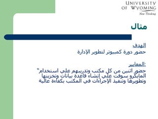 مثال الهدف حضور دورة كمبيوتر لتطوير الإدارة المعايير : “ حضور اثنين من كل مكتب وتدريبهم علي استخدام المايكرو سوفت علي إنشاء قاعدة بيانات وتخزينها وتطويرها وتنفيذ الإجراءات في المكتب بكفاءة عالية 