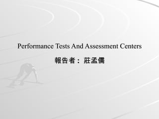 Performance Tests And Assessment Centers 報告者 :  莊孟儒 