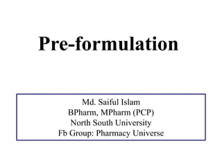 Md. Saiful Islam
BPharm, MPharm (PCP)
North South University
Fb Group: Pharmacy Universe
Pre-formulation
 