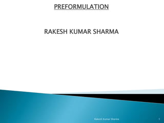 PREFORMULATION



RAKESH KUMAR SHARMA




            Rakesh Kumar Sharma   1
 