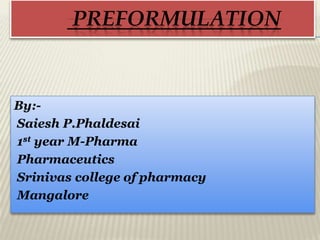 PREFORMULATION
By:-
Saiesh P.Phaldesai
1st year M-Pharma
Pharmaceutics
Srinivas college of pharmacy
Mangalore
 