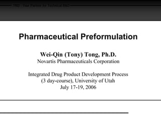 TRD - Your Partner for Technical R&D
Pharmaceutical Preformulation
Wei-Qin (Tony) Tong, Ph.D.
Novartis Pharmaceuticals Corporation
Integrated Drug Product Development Process
(3 day-course), University of Utah
July 17-19, 2006
 
