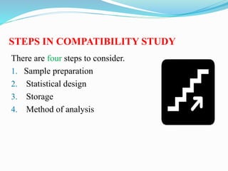 STEPS IN COMPATIBILITY STUDY
There are four steps to consider.
1. Sample preparation
2. Statistical design
3. Storage
4. Method of analysis
 