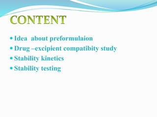  Idea about preformulaion
 Drug –excipient compatibity study
 Stability kinetics
 Stability testing
 
