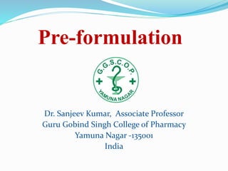Pre-formulation
Dr. Sanjeev Kumar, Associate Professor
Guru Gobind Singh College of Pharmacy
Yamuna Nagar -135001
India
 