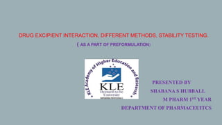 DRUG EXCIPIENT INTERACTION, DIFFERENT METHODS, STABILITY TESTING.
( AS A PART OF PREFORMULATION)
PRESENTED BY
SHABANA S HUBBALL
M PHARM 1ST YEAR
DEPARTMENT OF PHARMACEUITCS
 