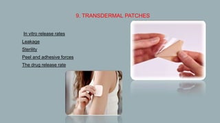 9. TRANSDERMAL PATCHES
In vitro release rates
 Leakage
 Sterility
 Peel and adhesive forces
 The drug release rate
 