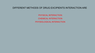  DIFFERENT METHODS OF DRUG EXCIPIENTS INTERACTION ARE
A. PHYSICAL INTERACTION
B. CHEMICAL INTERACTION
C. PHYSIOLOGICAL INTERACTION
 