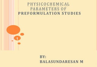 PHYSI CO CH E M IC AL
PARAMETERS OF
PREFORMULATION STUDIES
BY:
BALASUNDARESAN M
1
 