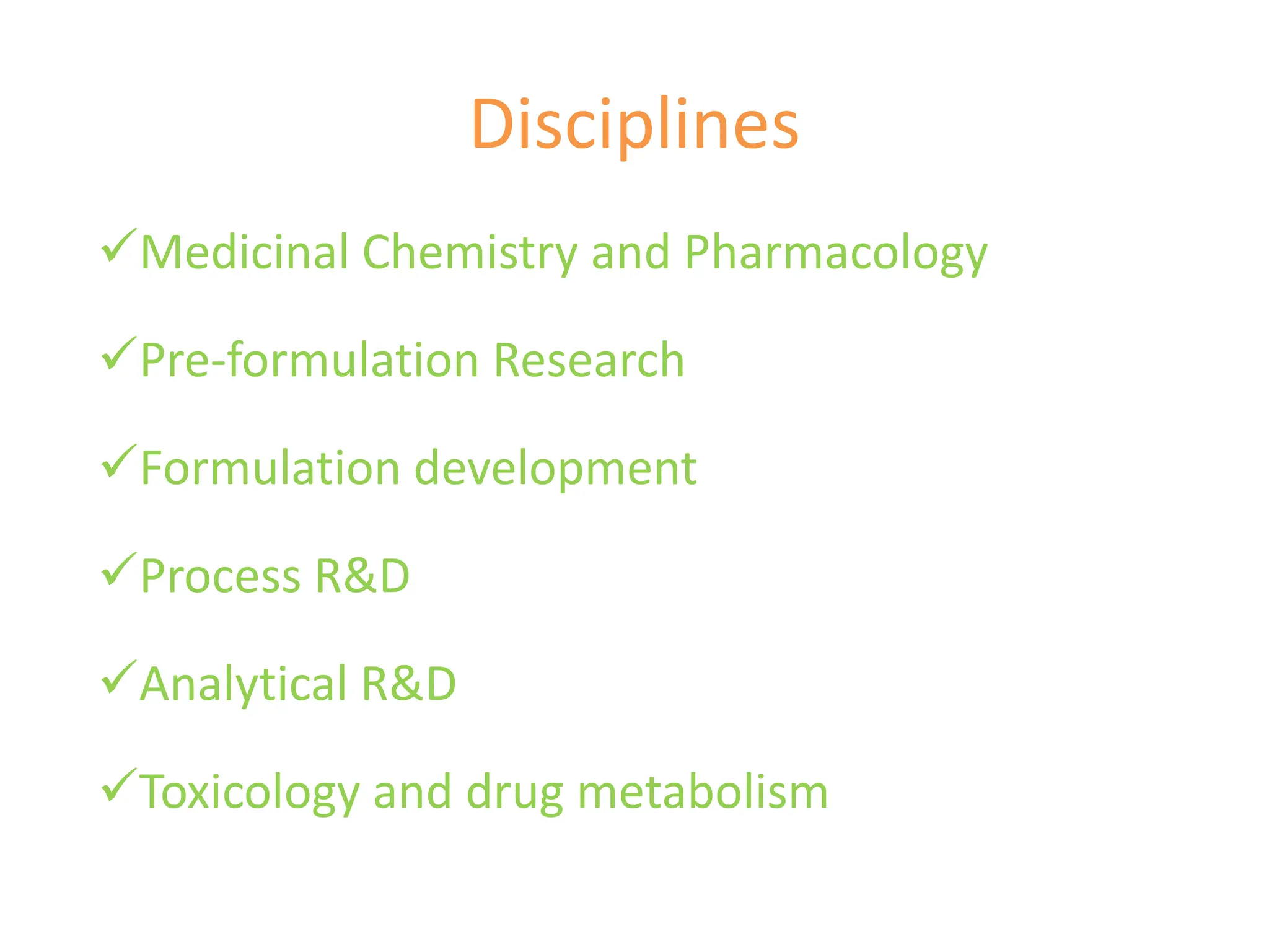 Disciplines
Medicinal Chemistry and Pharmacology
Pre-formulation Research
Formulation development
Process R&D
Analytical R&D
Toxicology and drug metabolism
 