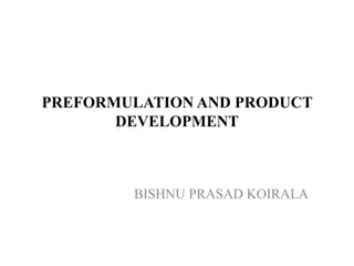 PREFORMULATION AND PRODUCT
DEVELOPMENT
BISHNU PRASAD KOIRALA
 