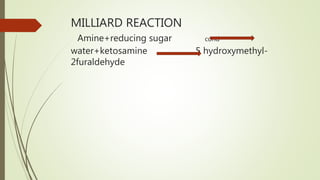 MILLIARD REACTION
Amine+reducing sugar cond
water+ketosamine 5 hydroxymethyl-
2furaldehyde
 