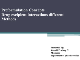 Preformulation Concepts
Drug excipient interactions different
Methods
Presented By;
Vamshi Pradeep N
M pharm
department of pharmaceutics
 