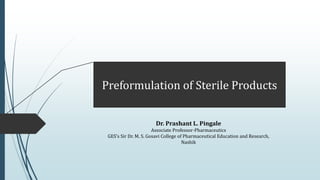 Dr. Prashant L. Pingale
Associate Professor-Pharmaceutics
GES’s Sir Dr. M. S. Gosavi College of Pharmaceutical Education and Research,
Nashik
Preformulation of Sterile Products
 