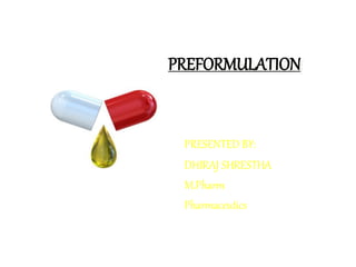 PREFORMULATION
PRESENTED BY:
DHIRAJ SHRESTHA
M.Pharm
Pharmaceutics
 