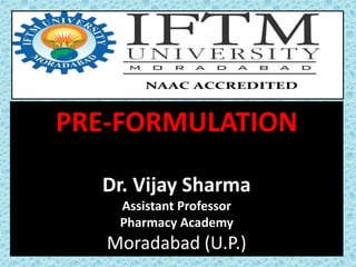 PRE-FORMULATION
Dr. Vijay Sharma
Assistant Professor
Pharmacy Academy
Moradabad (U.P.)
 