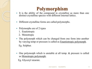 Polymorphism
 It is the ability of the compound to crystallize as more than one
distinct crystalline species with differe...