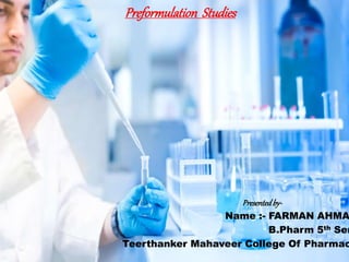 Preformulation Studies
Presentedby-
Name :- FARMAN AHMA
B.Pharm 5th Sem
Teerthanker Mahaveer College Of Pharmac
 