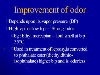 Improvement of odor
Depends upon its vaporpressure (BP)
High v.phaslowb.p = Strong odor
Eg.:Ethyl mercaptan – foul smellat b.p
35°C
Used in treatment of leprosy,isconverted
to phthalate ester (diethyldithio-
isophthalate) higher b.p and is odorless
 