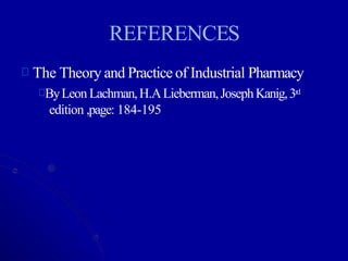 REFERENCES
The Theory and Practice of Industrial Pharmacy
ByLeon Lachman,H.ALieberman,JosephKanig,3rd
edition ,page: 184-195
 