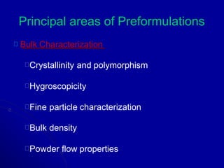 Principal areas of Preformulations
Bulk Characterization
Crystallinity and polymorphism
Hygroscopicity
Fine particle characterization
Bulk density
Powder flow properties
 