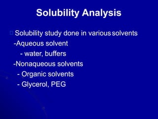 Solubility Analysis
Solubility study done in varioussolvents
-Aqueous solvent
- water, buffers
-Nonaqueous solvents
- Organic solvents
- Glycerol, PEG
 