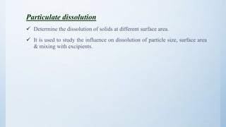 Particulate dissolution
 Determine the dissolution of solids at different surface area.
 It is used to study the influence on dissolution of particle size, surface area
& mixing with excipients.
26
 