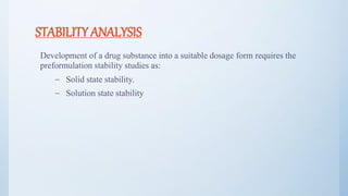 STABILITY ANALYSIS
Development of a drug substance into a suitable dosage form requires the
preformulation stability studies as:
– Solid state stability.
– Solution state stability
27
 