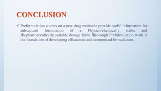 CONCLUSION
 Preformulation studies on a new drug molecule provide useful information for
subsequent formulation of a Physico-chemically stable and
Biopharmaceutically suitable dosage form. ‰Thorough Preformulation work is
the foundation of developing efficacious and economical formulations.
51
 