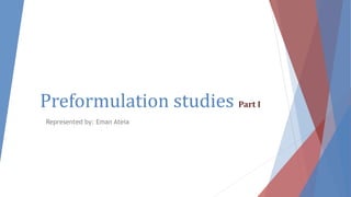 Preformulation studies Part I
Represented by: Eman Ateia
 