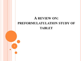 A REVIEW ON:
PREFORMULATULATION STUDY OF
TABLET
1
 