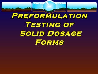 Preformulation
  Testing of
 Solid Dosage
    Forms
 