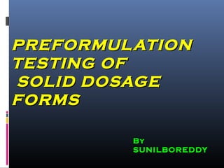 PREFORMULATIONPREFORMULATION
TESTING OFTESTING OF
SOLID DOSAGESOLID DOSAGE
FORMSFORMS
ByBy
SUNILBOREDDYSUNILBOREDDY
 
