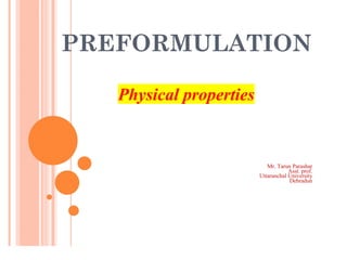 .
PREFORMULATION
Physical properties
Mr. Tarun Parashar
Asst. prof.
Uttaranchal University
Dehradun
 