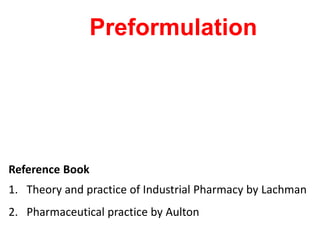 Preformulation
Reference Book
1. Theory and practice of Industrial Pharmacy by Lachman
2. Pharmaceutical practice by Aulton
 