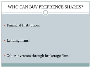 WHO CAN BUY PREFRENCE SHARES?



 Financial Institution.




 Lending firms.




 Other investors through brokerage firm.
 