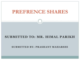PREFRENCE SHARES



SUBMITTED TO: MR. HIMAL PARIKH


  SUBMITTED BY: PRASHANT MAHARSHI
 