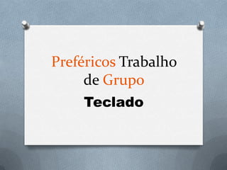 Preféricos Trabalho
     de Grupo
    Teclado
 