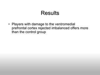 Results Players with damage to the ventromedial prefrontal cortex rejected imbalanced offers more than the control group  