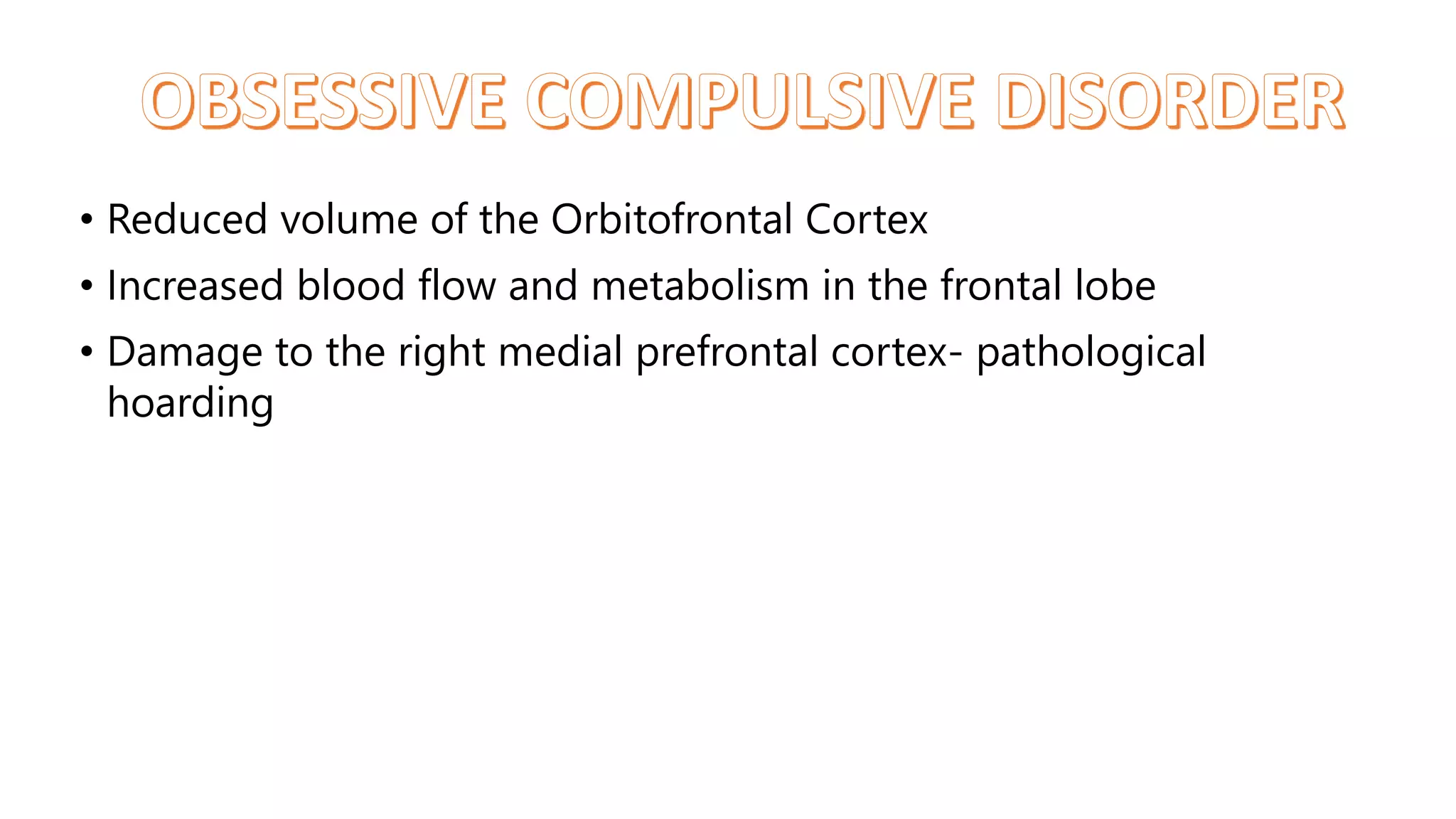 • Reduced volume of the Orbitofrontal Cortex
• Increased blood flow and metabolism in the frontal lobe
• Damage to the right medial prefrontal cortex- pathological
hoarding
 