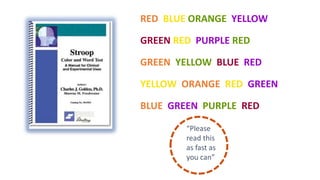 RED BLUE ORANGE YELLOW
GREEN RED PURPLE RED
GREEN YELLOW BLUE RED
YELLOW ORANGE RED GREEN
BLUE GREEN PURPLE RED
“Please
read this
as fast as
you can”
 